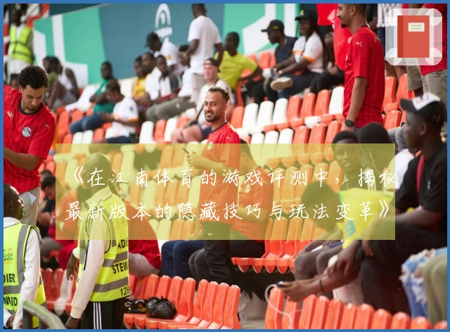 《在江南体育的游戏评测中，揭秘最新版本的隐藏技巧与玩法变革》