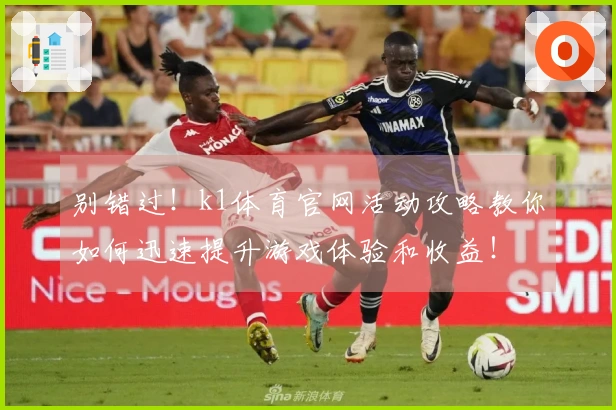 别错过！k1体育官网活动攻略教你如何迅速提升游戏体验和收益！
