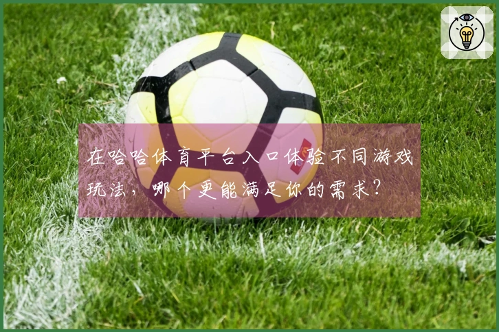在哈哈体育平台入口体验不同游戏玩法，哪个更能满足你的需求？
