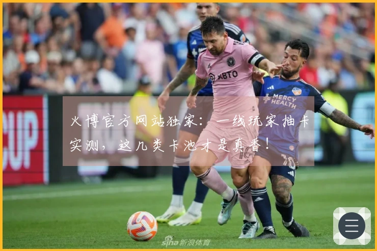 火博官方网站独家：一线玩家抽卡实测，这几类卡池才是真香！