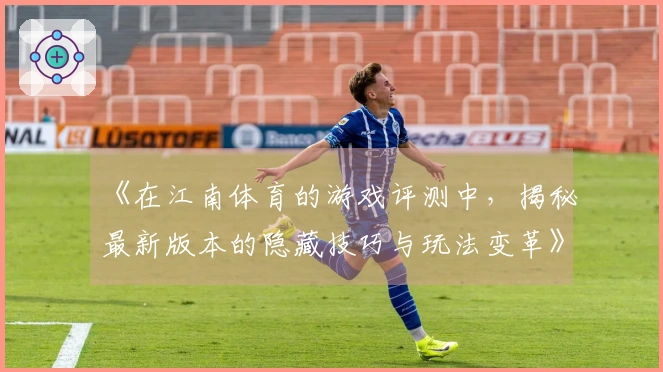《在江南体育的游戏评测中，揭秘最新版本的隐藏技巧与玩法变革》